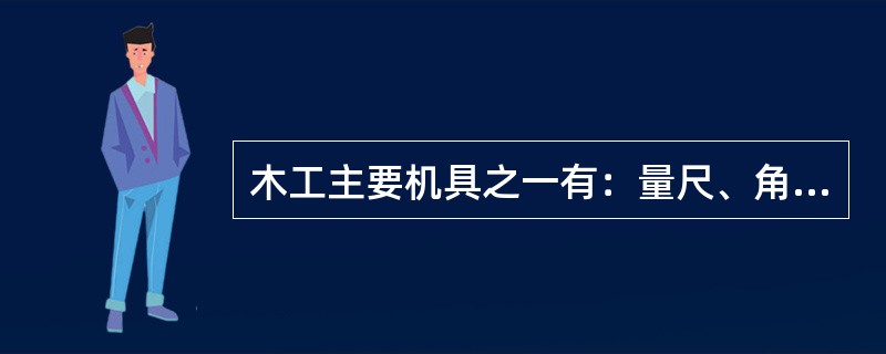 木工主要机具之一有：量尺、角尺、三角尺、水平尺；（）、铅笔、曲尺、（）、450角