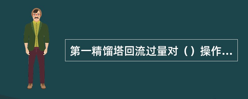 第一精馏塔回流过量对（）操作是有利的。