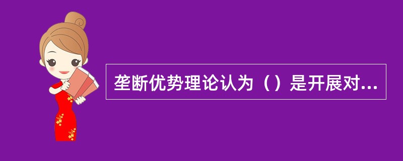 垄断优势理论认为（）是开展对外直接投资的动因。