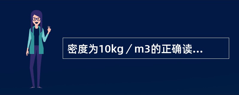 密度为10kg／m3的正确读法是（）。