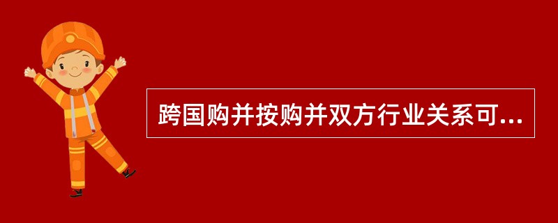 跨国购并按购并双方行业关系可分为横向购并、纵向购并和（）三类。