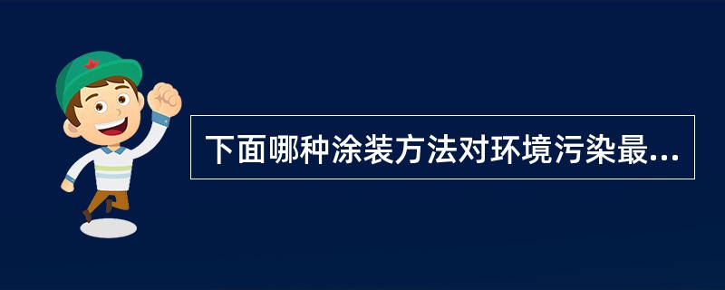 下面哪种涂装方法对环境污染最小（）