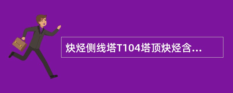 炔烃侧线塔T104塔顶炔烃含量高原因是什么？如何调？