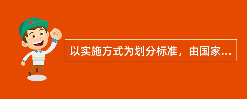 以实施方式为划分标准，由国家或政府通过法律或行政手段强制实施的保险是（）。