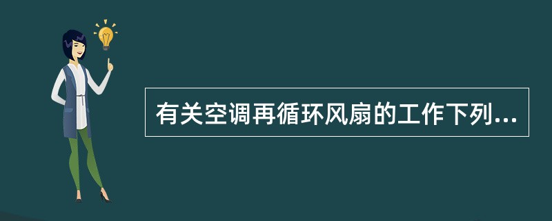 有关空调再循环风扇的工作下列哪种说法正确？（）