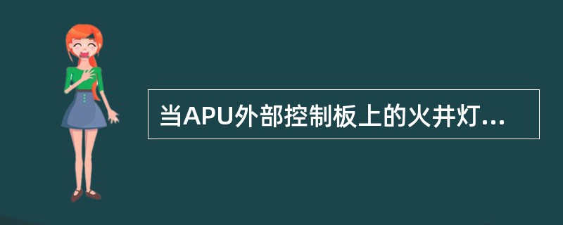 当APU外部控制板上的火井灯亮时，说明（）。