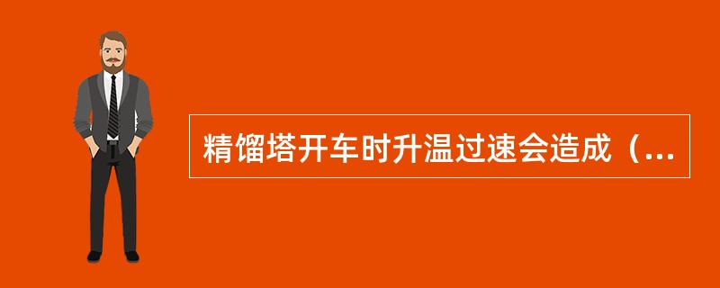 精馏塔开车时升温过速会造成（）。