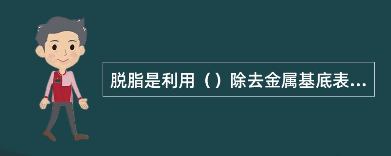 脱脂是利用（）除去金属基底表面油污的过程。