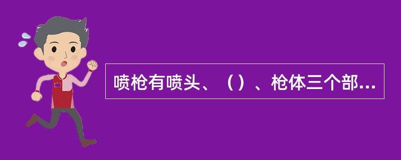 喷枪有喷头、（）、枪体三个部分组成。