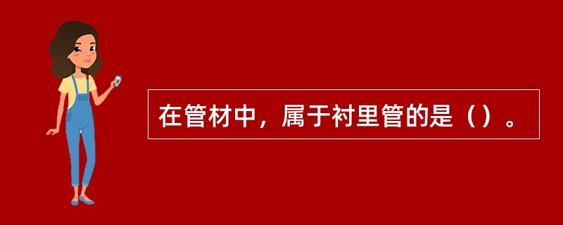 在管材中，属于衬里管的是（）。