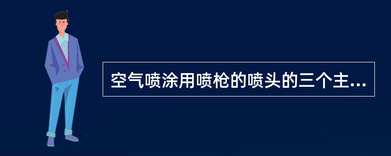 空气喷涂用喷枪的喷头的三个主要部件是针阀、（）、空气帽。