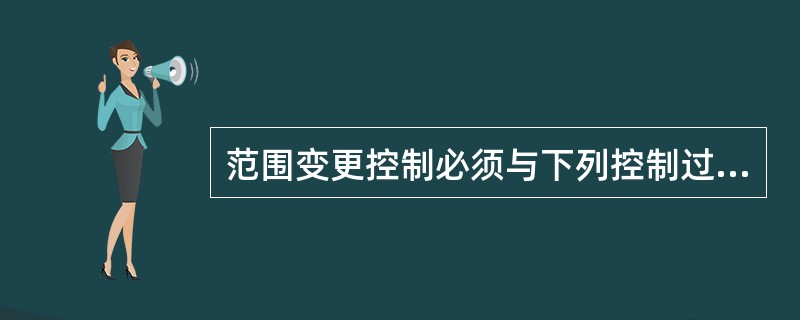 范围变更控制必须与下列控制过程整合起来，除了（）。