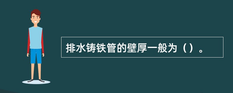 排水铸铁管的壁厚一般为（）。