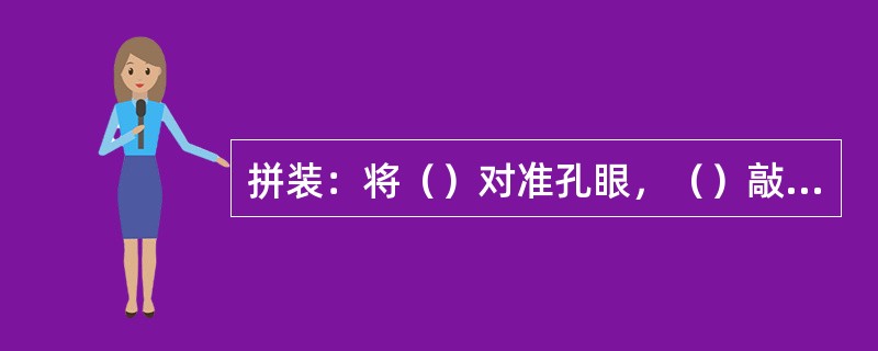 拼装：将（）对准孔眼，（）敲入拼合，所有榫头待整个门窗框或扇拼好后再行敲实。