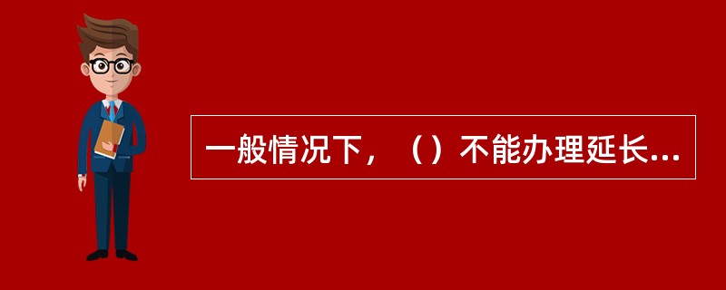 一般情况下，（）不能办理延长有效期。