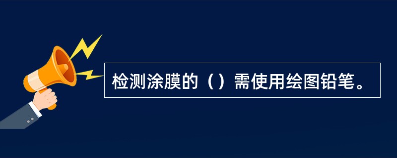 检测涂膜的（）需使用绘图铅笔。