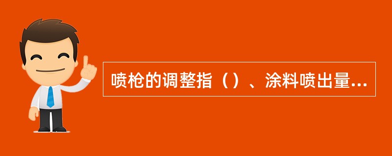 喷枪的调整指（）、涂料喷出量、喷雾图样幅度