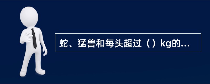 蛇、猛兽和每头超过（）kg的活动物（警犬和运输命令指定运输的动物除外）不能按包裹