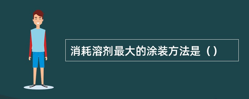 消耗溶剂最大的涂装方法是（）