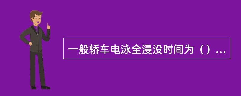 一般轿车电泳全浸没时间为（）min