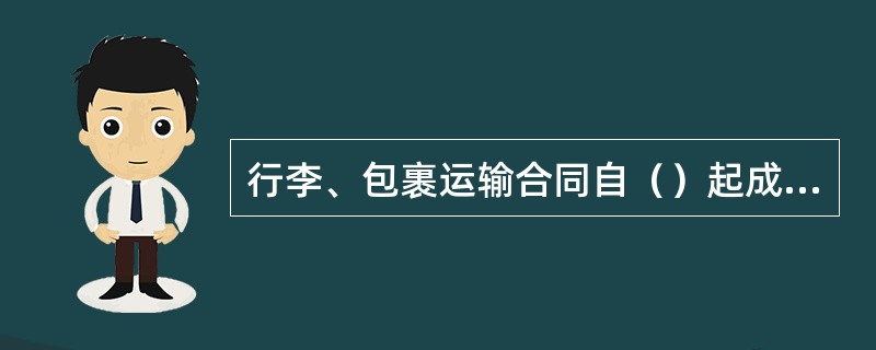 行李、包裹运输合同自（）起成立，到行李、包裹运至到站交付给收货人止履行完毕。