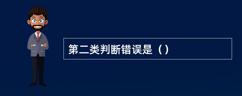 第二类判断错误是（）