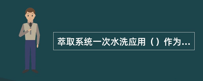 萃取系统一次水洗应用（）作为水洗液。