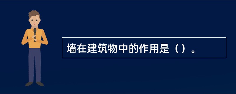 墙在建筑物中的作用是（）。