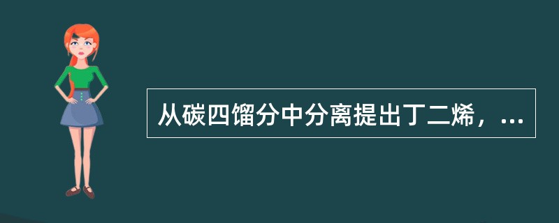 从碳四馏分中分离提出丁二烯，为什么用萃取精馏方法？