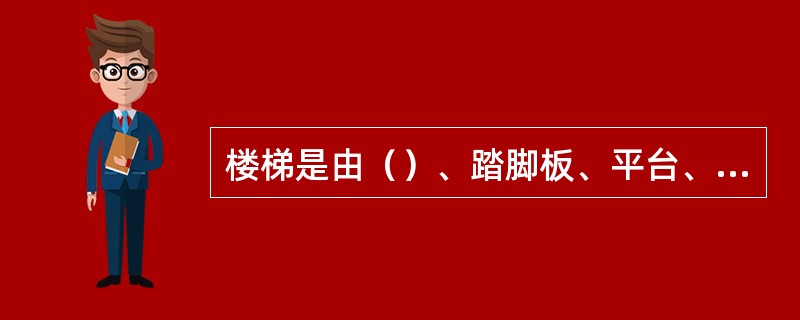 楼梯是由（）、踏脚板、平台、斜梁、楼梯柱、栏杆、扶手等组成，按踏步的构造分为明步