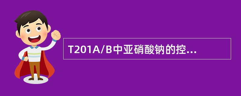 T201A/B中亚硝酸钠的控制指标是（）。