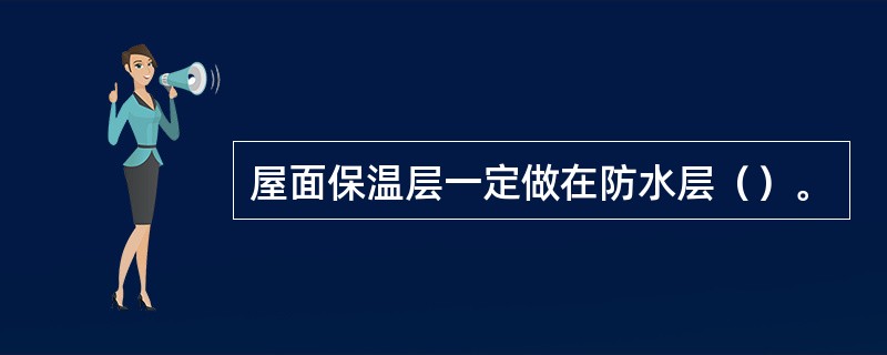 屋面保温层一定做在防水层（）。