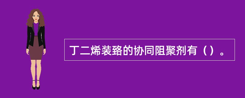 丁二烯装臵的协同阻聚剂有（）。