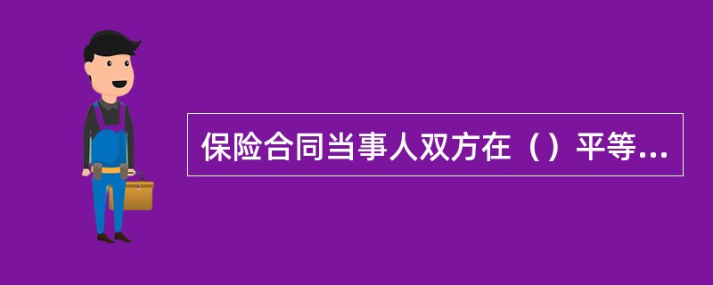 保险合同当事人双方在（）平等的基础上签订合同，承担各自的义务，享受各自的权利。