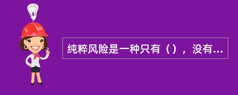 纯粹风险是一种只有（），没有（）的风险。