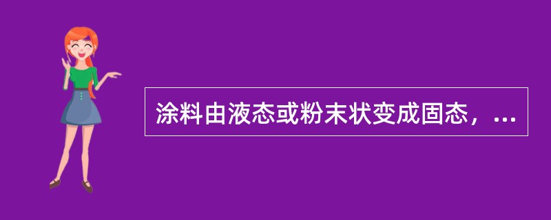 涂料由液态或粉末状变成固态，在被涂物表面上形成薄膜的过程称为（）。