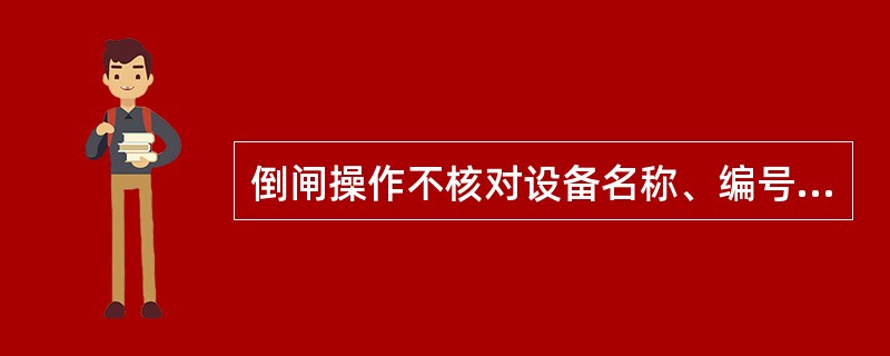 倒闸操作不核对设备名称、编号、位置、状态是（）违章。