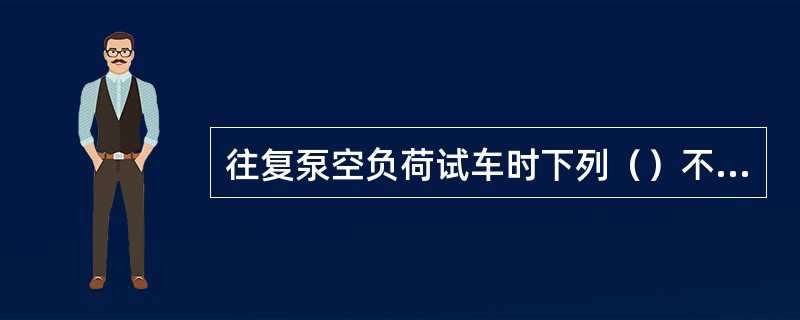 往复泵空负荷试车时下列（）不是需注意的事项。