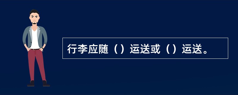 行李应随（）运送或（）运送。