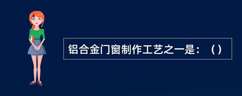 铝合金门窗制作工艺之一是：（）