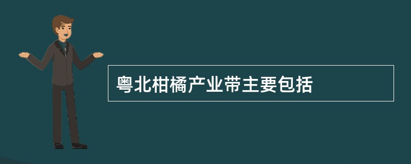 粤北柑橘产业带主要包括