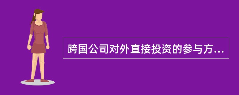 跨国公司对外直接投资的参与方式分为：股权参与、（）。