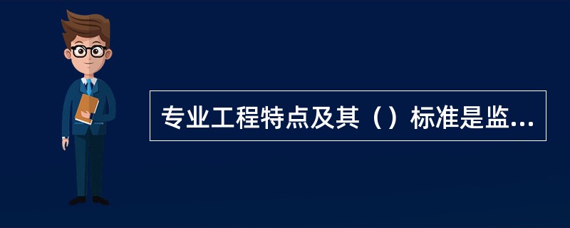 专业工程特点及其（）标准是监理实施细则的主要内容。