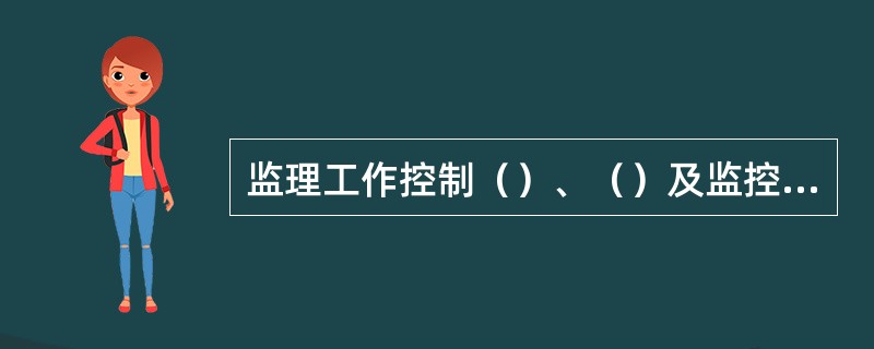 监理工作控制（）、（）及监控（）是监理实施细则的主要内容。（）