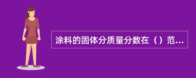 涂料的固体分质量分数在（）范围内属于高固体分涂料