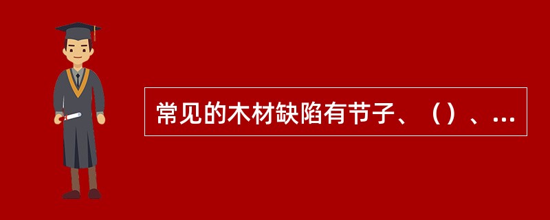 常见的木材缺陷有节子、（）、虫害、斜纹、裂纹。