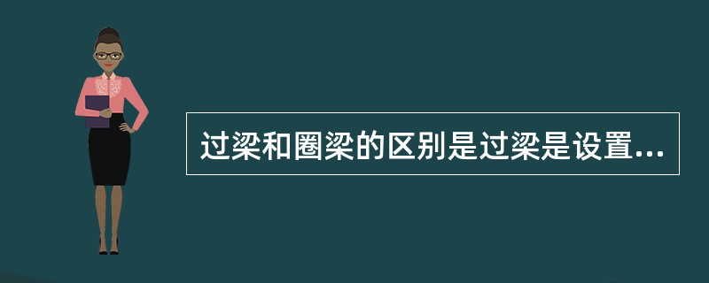 过梁和圈梁的区别是过梁是设置在门口（）的一般构件，圈梁是设置在墙中的水平封闭构件