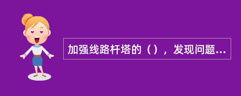 加强线路杆塔的（），发现问题要（），对存在的薄弱环节，要及时（）。