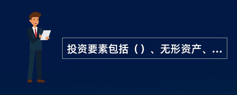 投资要素包括（）、无形资产、金融资产。