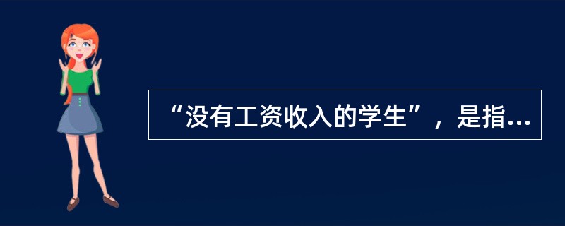 “没有工资收入的学生”，是指没有固定工资收入的学生。（）